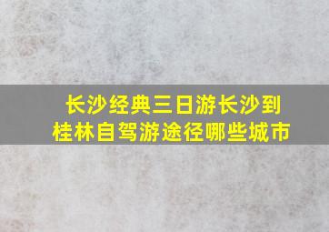 长沙经典三日游长沙到桂林自驾游途径哪些城市