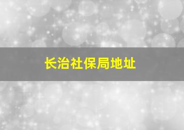 长治社保局地址