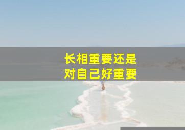 长相重要还是对自己好重要