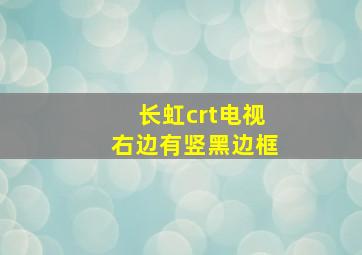 长虹crt电视右边有竖黑边框