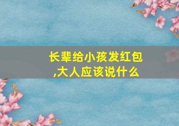 长辈给小孩发红包,大人应该说什么