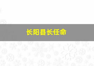 长阳县长任命