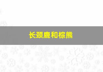 长颈鹿和棕熊