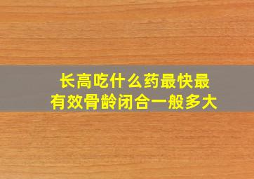 长高吃什么药最快最有效骨龄闭合一般多大