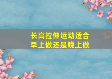 长高拉伸运动适合早上做还是晚上做