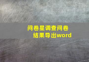 问卷星调查问卷结果导出word