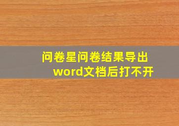 问卷星问卷结果导出word文档后打不开