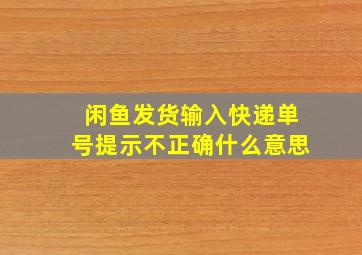 闲鱼发货输入快递单号提示不正确什么意思