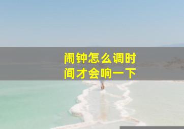 闹钟怎么调时间才会响一下