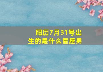 阳历7月31号出生的是什么星座男