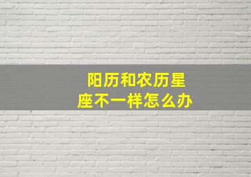 阳历和农历星座不一样怎么办