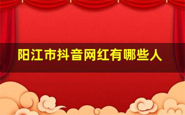 阳江市抖音网红有哪些人