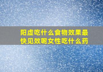 阳虚吃什么食物效果最快见效呢女性吃什么药