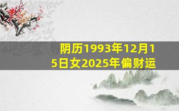 阴历1993年12月15日女2025年偏财运