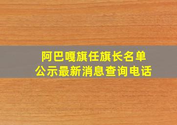 阿巴嘎旗任旗长名单公示最新消息查询电话