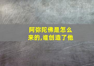 阿弥陀佛是怎么来的,谁创造了他