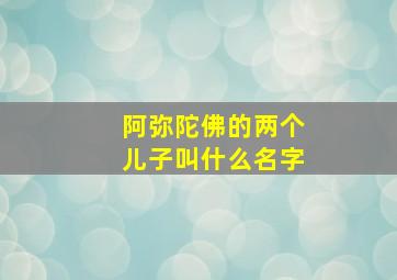 阿弥陀佛的两个儿子叫什么名字