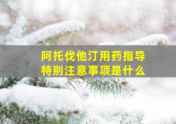 阿托伐他汀用药指导特别注意事项是什么