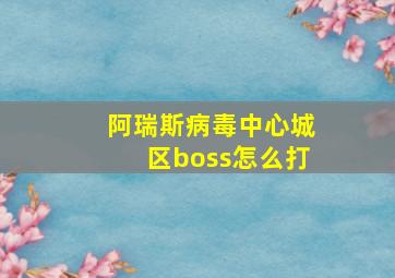 阿瑞斯病毒中心城区boss怎么打