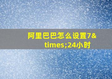 阿里巴巴怎么设置7×24小时