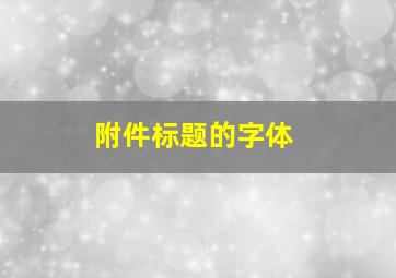 附件标题的字体