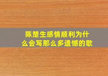 陈楚生感情顺利为什么会写那么多遗憾的歌