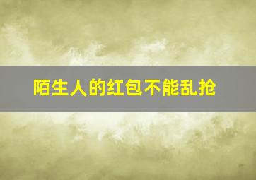 陌生人的红包不能乱抢