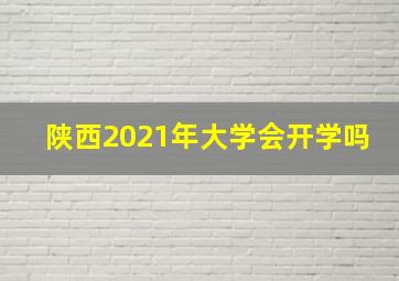 陕西2021年大学会开学吗