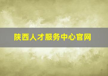 陕西人才服务中心官网