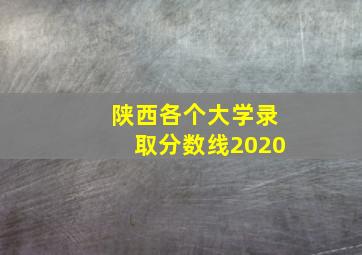 陕西各个大学录取分数线2020