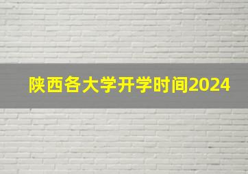 陕西各大学开学时间2024