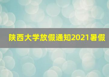 陕西大学放假通知2021暑假