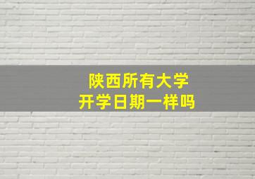 陕西所有大学开学日期一样吗