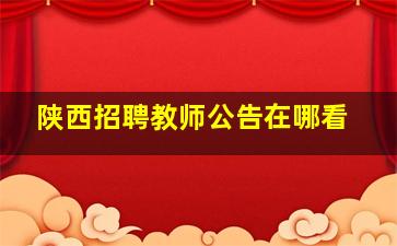 陕西招聘教师公告在哪看