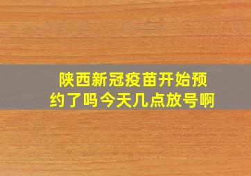 陕西新冠疫苗开始预约了吗今天几点放号啊