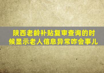 陕西老龄补贴复审查询的时候显示老人信息异常咋会事儿