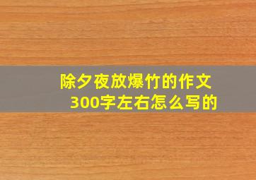 除夕夜放爆竹的作文300字左右怎么写的