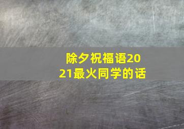 除夕祝福语2021最火同学的话