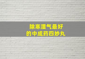 除寒湿气最好的中成药四妙丸