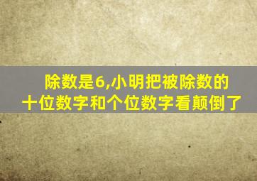 除数是6,小明把被除数的十位数字和个位数字看颠倒了