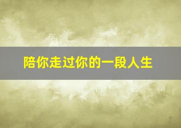 陪你走过你的一段人生