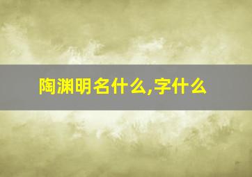 陶渊明名什么,字什么