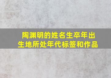 陶渊明的姓名生卒年出生地所处年代标签和作品