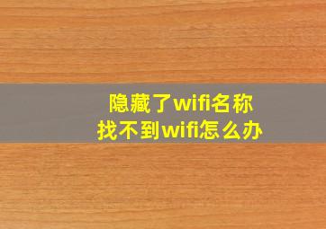 隐藏了wifi名称找不到wifi怎么办