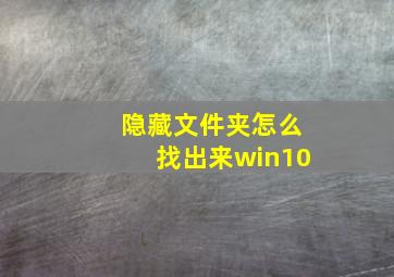 隐藏文件夹怎么找出来win10