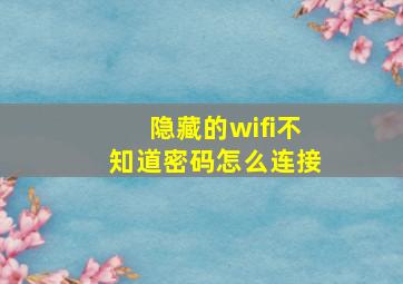 隐藏的wifi不知道密码怎么连接