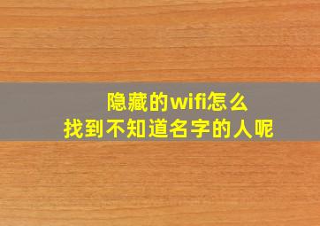 隐藏的wifi怎么找到不知道名字的人呢