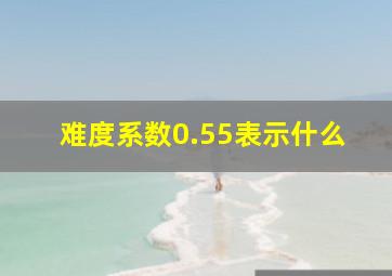 难度系数0.55表示什么