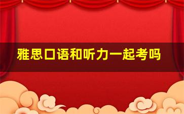 雅思口语和听力一起考吗