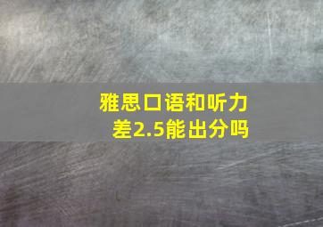 雅思口语和听力差2.5能出分吗